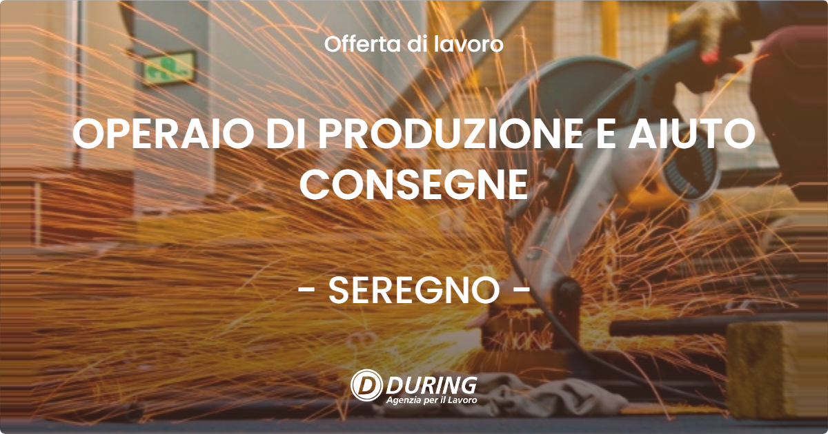 OFFERTA LAVORO - OPERAIO DI PRODUZIONE E AIUTO CONSEGNE - SEREGNO