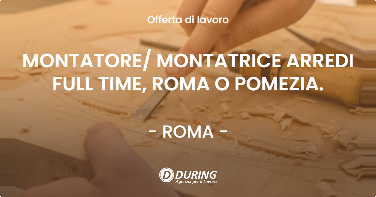 OFFERTA LAVORO - MONTATORE MONTATRICE ARREDI FULL TIME, ROMA O POMEZIA. - ROMA