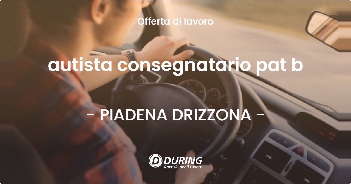 OFFERTA LAVORO - autista consegnatario pat b - PIADENA DRIZZONA (CR)