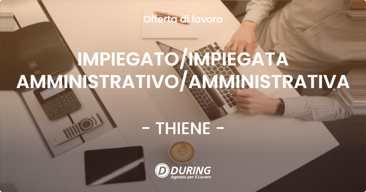 OFFERTA LAVORO - IMPIEGATO/IMPIEGATA AMMINISTRATIVO/AMMINISTRATIVA - THIENE (VI)